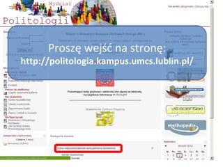 Proszę wejść na stronę: http://politologia.kampus.umcs.lublin.pl/ 