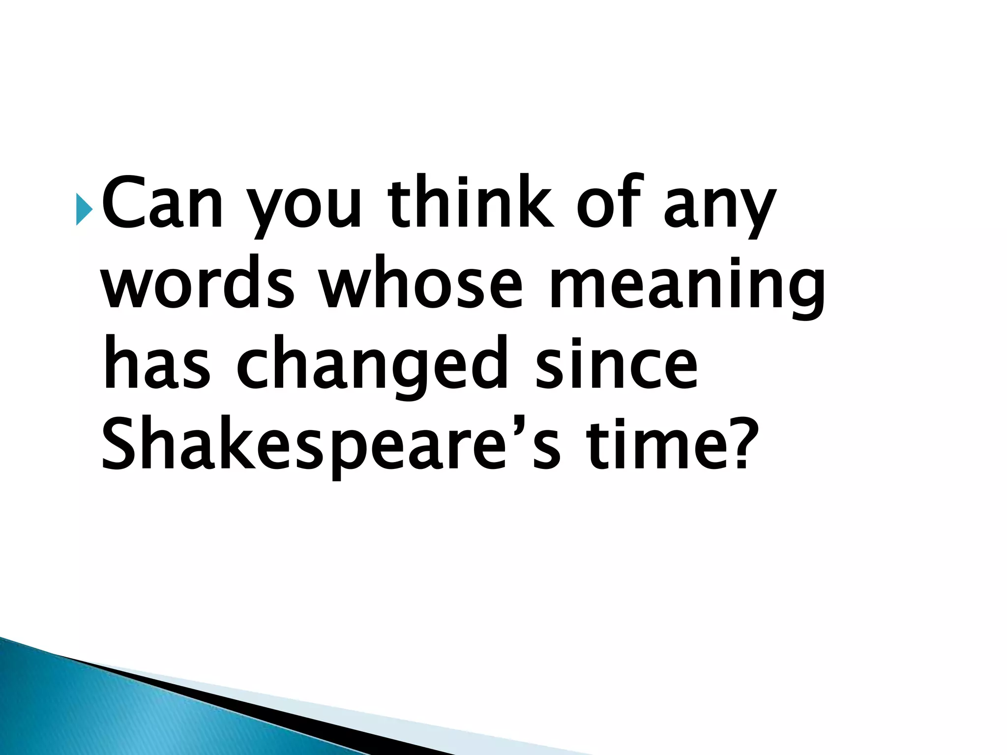  Can
    you think of any
words whose meaning
has changed since
Shakespeare’s time?
 