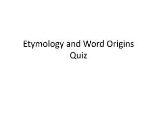 Etymology and Word Origins
Quiz
 