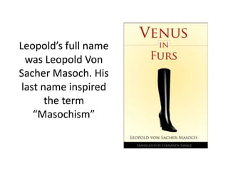 Leopold’s full name
was Leopold Von
Sacher Masoch. His
last name inspired
the term
“Masochism”
 