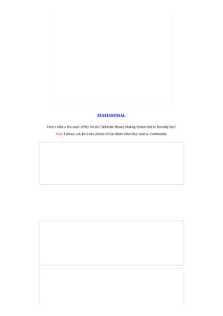 TESTIMONIAL
Here's what a few users of My Secret Clickbank Money Making System had to Recently Say!
Note:I always ask for a nice picture of our clients when they send us Testimonials.
 