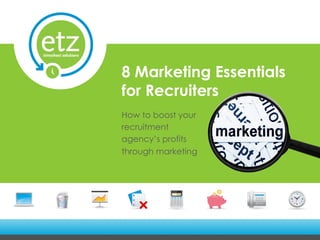 8 Marketing Essentials
for Recruiters
How to boost your
recruitment
agency’s profits
through marketing
 