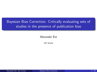 Bayesian Bias Correction: Critically evaluating sets of
studies in the presence of publication bias
Alexander Etz
UC Irvine
Alexander Etz (UC Irvine) Bayesian Bias Correction 1 / 43
 