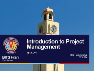 BITS Pilani
Pilani Campus
BITS Pilani
Pilani Campus
M K Hamirwasia
WILPD
Introduction to Project
Management
(Ch.1–T1)
 