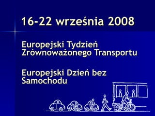 16-22 września 2008   Europejski Tydzień Zrównoważonego Transportu Europejski Dzień bez Samochodu 