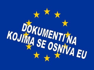 DOKUMENTI NA  KOJIMA SE OSNIVA EU 