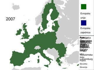 E v ropska unija E v ropska zajednica  Francuska Njemačka Italija Belgija Nizozemska Luksemburg  Velika Britanija Irska Danska Grčka Španjolska Portugal Austrija Finska Švedska Cipar Češka Estonija Mađarska Latvija Litva Malta Poljska Slovačka Slovenija Rumunjska Bugarska 