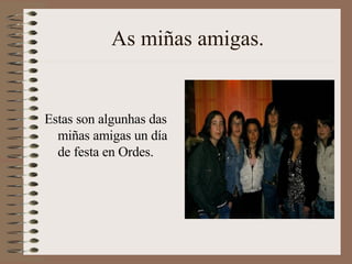 As miñas amigas. Estas son algunhas das miñas amigas un día de festa en Ordes. 