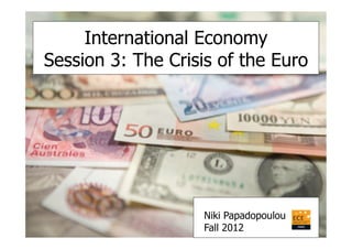 International Economy
Session 3: The Crisis of the Euro




                    Niki Papadopoulou
                    Fall 2012
 