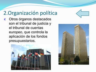 € Otros órganos destacados
son el tribunal de justicia y
el tribunal de cuentas
europeo, que controla la
aplicación de los fondos
presupuestarios.
2.Organización política
 