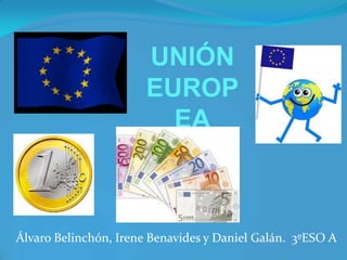 Álvaro Belinchón, Irene Benavides y Daniel Galán. 3ºESO A
UNIÓN
EUROP
EA
 