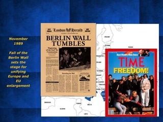 November
1989
Fall of the
Berlin Wall
sets the
stage for
unifying
Europe and
EU
enlargement
 