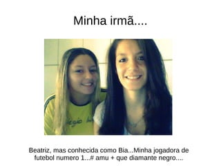 Minha irmã....
Beatriz, mas conhecida como Bia...Minha jogadora de
futebol numero 1...# amu + que diamante negro....
 