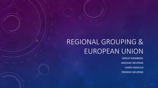 REGIONAL GROUPING & 
EUROPEAN UNION 
GROUP MEMBERS: 
MADHAV NEUPANE 
LAXMI SADAULA 
PRAYASH NEUPANE 
 