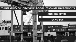 VULNERABILITY EXPLOITATION IN DOCKER CONTAINER ENVIRONMENTS
ANTHONY BETTINI
FLAWCHECK
 