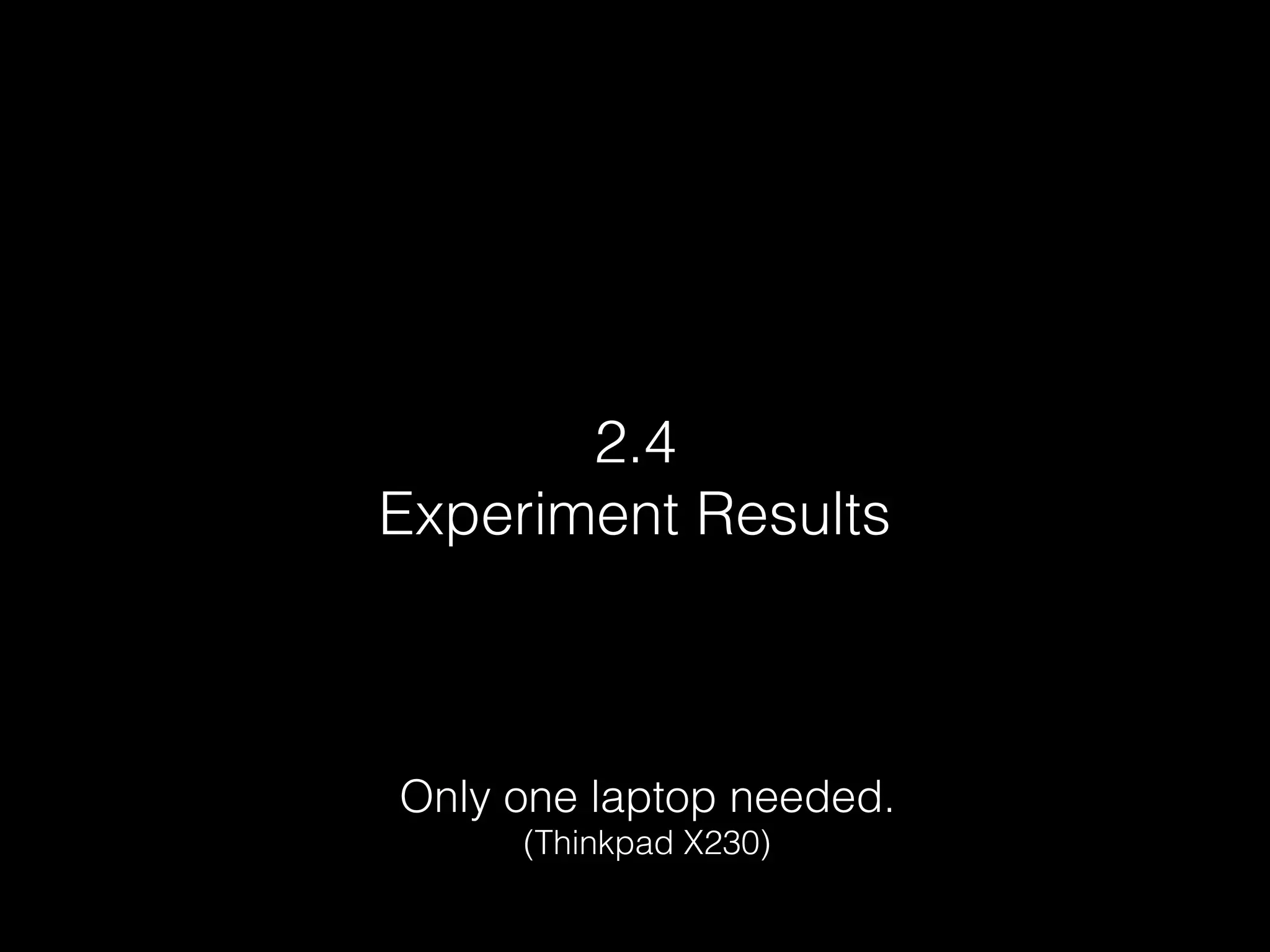 2.4
Experiment Results
Only one laptop needed.
(Thinkpad X230)
 