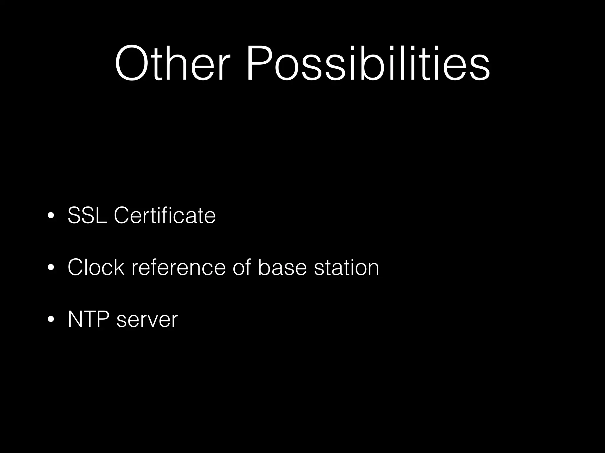 Other Possibilities
• SSL Certiﬁcate
• Clock reference of base station
• NTP server
 