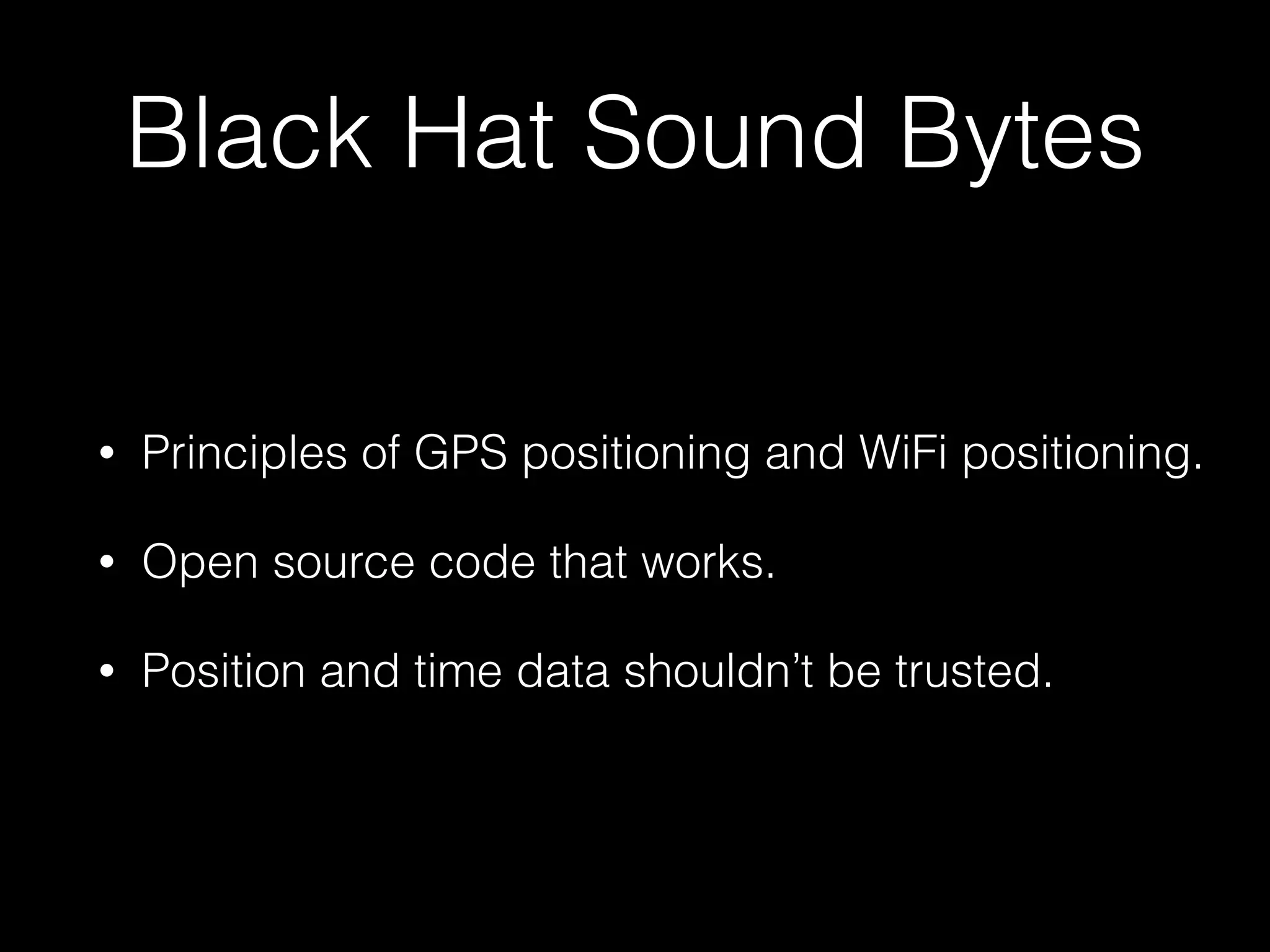 Black Hat Sound Bytes
• Principles of GPS positioning and WiFi positioning.
• Open source code that works.
• Position and time data shouldn’t be trusted.
 
