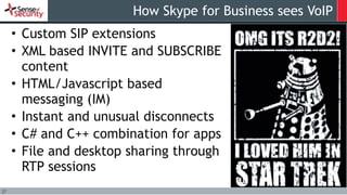27
How Skype for Business sees VoIP
• Custom SIP extensions
• XML based INVITE and SUBSCRIBE
content
• HTML/Javascript bas...