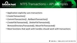 NTFS Transactions – API examples
• Application explicitly uses transactions
• CreateTransaction()
• CommitTransaction() , RollbackTransaction()
• CreateFileTransacted(), DeleteFileTransacted(),
RemoveDirectoryTransacted(), MoveFileTransacted()
• Most functions that work with handles should work with transactions
 