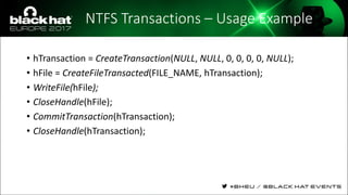 NTFS Transactions – Usage Example
• hTransaction = CreateTransaction(NULL, NULL, 0, 0, 0, 0, NULL);
• hFile = CreateFileTransacted(FILE_NAME, hTransaction);
• WriteFile(hFile);
• CloseHandle(hFile);
• CommitTransaction(hTransaction);
• CloseHandle(hTransaction);
 