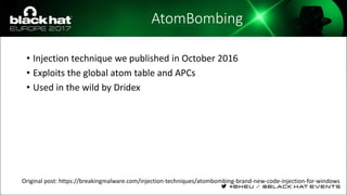 AtomBombing
• Injection technique we published in October 2016
• Exploits the global atom table and APCs
• Used in the wild by Dridex
Original post: https://breakingmalware.com/injection-techniques/atombombing-brand-new-code-injection-for-windows
 