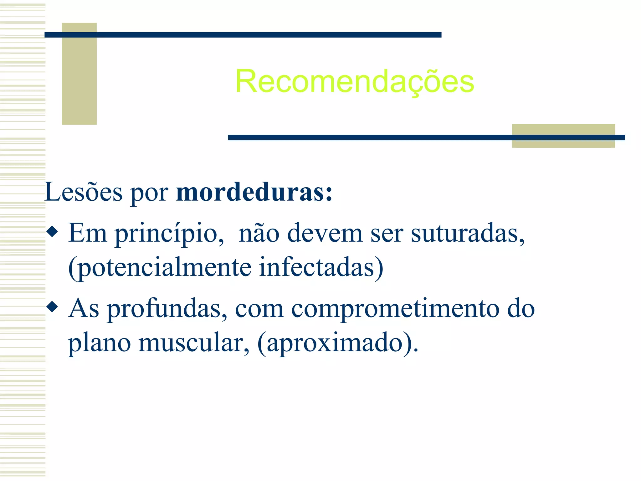 Recomendações
Lesões por mordeduras:
 Em princípio, não devem ser suturadas,
(potencialmente infectadas)
 As profundas, com comprometimento do
plano muscular, (aproximado).
 