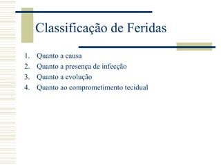 Classificação de Feridas
1. Quanto a causa
2. Quanto a presença de infecção
3. Quanto a evolução
4. Quanto ao comprometimento tecidual
 