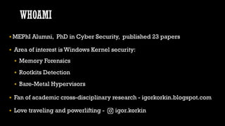 WHOAMI
 MEPhI Alumni, PhD in Cyber Security, published 23 papers
 Area of interest is Windows Kernel security:
 Memory ...