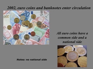 2002, euro coins and banknotes enter circulation




                               All euro coins have a
                                common side and a
                                    national side



     Notes: no national side
 