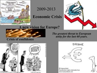 2009-2013
                   Economic Crisis

         A new vision for Europe?
                              The greatest threat to European
                                unity for the last 60 years.
Crisis of confidence
 