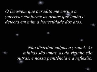 Não distribui culpas a granel: As minhas são umas, as do vizinho são outras, e nossa penitência é a reflexão. O Deus em que acredito me ensina a guerrear conforme as armas que tenho e detecta em mim a honestidade dos atos. 