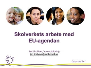 Skolverkets arbete med
EU-agendan
Jan Lindblom, Vuxenutbildning
jan.lindblom@skolverket.se
 