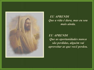 EU APRENDI  Que a vida é dura, mas eu sou mais ainda. EU APRENDI  Que as oportunidades nunca são perdidas, alguém vai aproveitar as que você perdeu. 