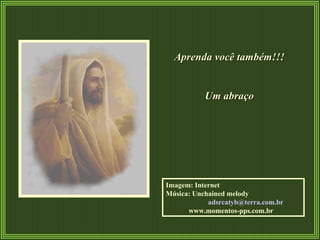 Aprenda você também!!! Um abraço Imagem: Internet  Música: Unchained melody  [email_address]   www.momentos-pps.com.br   