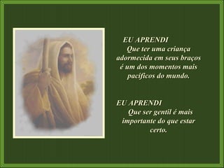 EU APRENDI  Que ter uma criança adormecida em seus braços é um dos momentos mais pacíficos do mundo. EU APRENDI  Que ser gentil é mais importante do que estar certo. 