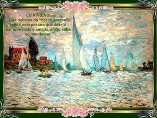 EU APRENDI Que debaixo da “casca grossa” existe uma pessoa que deseja  ser apreciada e amada, e não sabe se manifestar. 