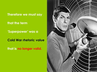 Therefore we must say that the term ‘ Superpower’ was a  Cold War rhetoric value that is  no longer valid. 
