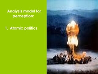 Analysis model for perception: Atomic politics 