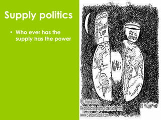 Supply politics Who ever has the supply has the power 