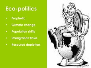 Eco-politics Prophetic Climate change Population shifts Immigration flows Resource depletion 