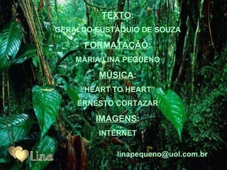 TEXTO : GERALDO EUSTÁQUIO DE SOUZA FORMATAÇÃO : MARIA LINA PEQUENO MÚSICA : “ HEART TO HEART” ERNESTO CORTAZAR IMAGENS : INTERNET l [email_address] 