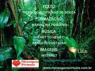 TEXTO : GERALDO EUSTÁQUIO DE SOUZA FORMATAÇÃO : MARIA LINA PEQUENO MÚSICA : “ HEART TO HEART” ERNESTO CORTAZAR IMAGENS : INTERNET l [email_address] www.mensagensvirtuais.com.br 