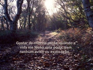 Gostar de mim na perda, quando a vida me fecha uma porta, sem nenhum aviso ou explicação... 