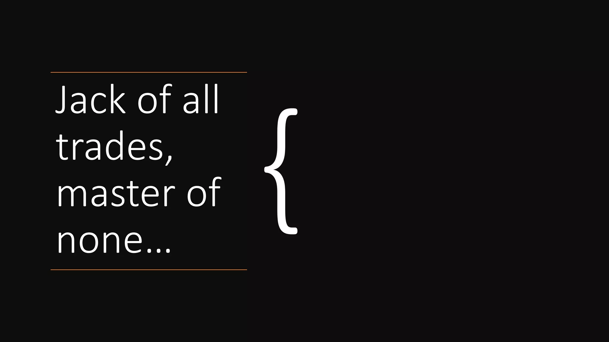 Jack of all
trades,
master of
none…
Jack de todos los oficios, maestro de nada
Généraliste sur tout, expert en rien
Vieles können, aber nichts gut
Tuttofare, maestro di nessuno
 