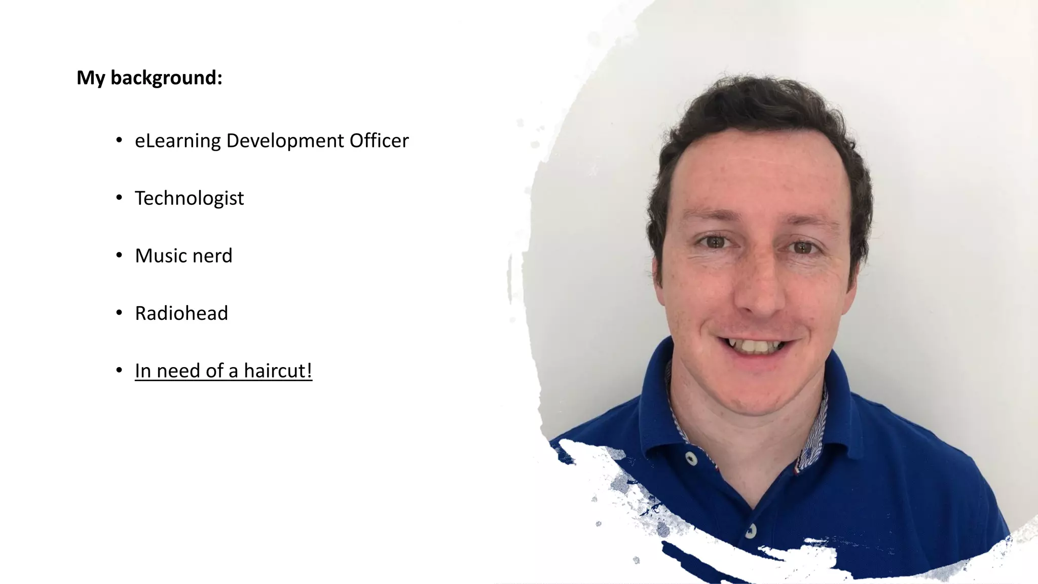 My background:
• eLearning Development Officer
• Technologist
• Music nerd
• Radiohead
• In need of a haircut!
 