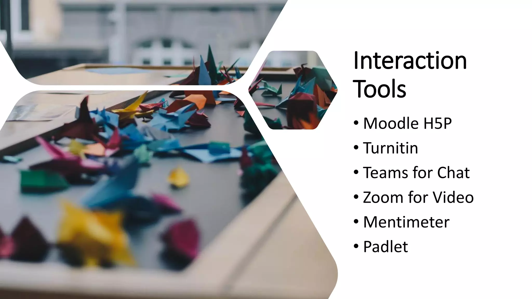 Interaction
Tools
• Moodle H5P
• Turnitin
• Teams for Chat
• Zoom for Video
• Mentimeter
• Padlet
 