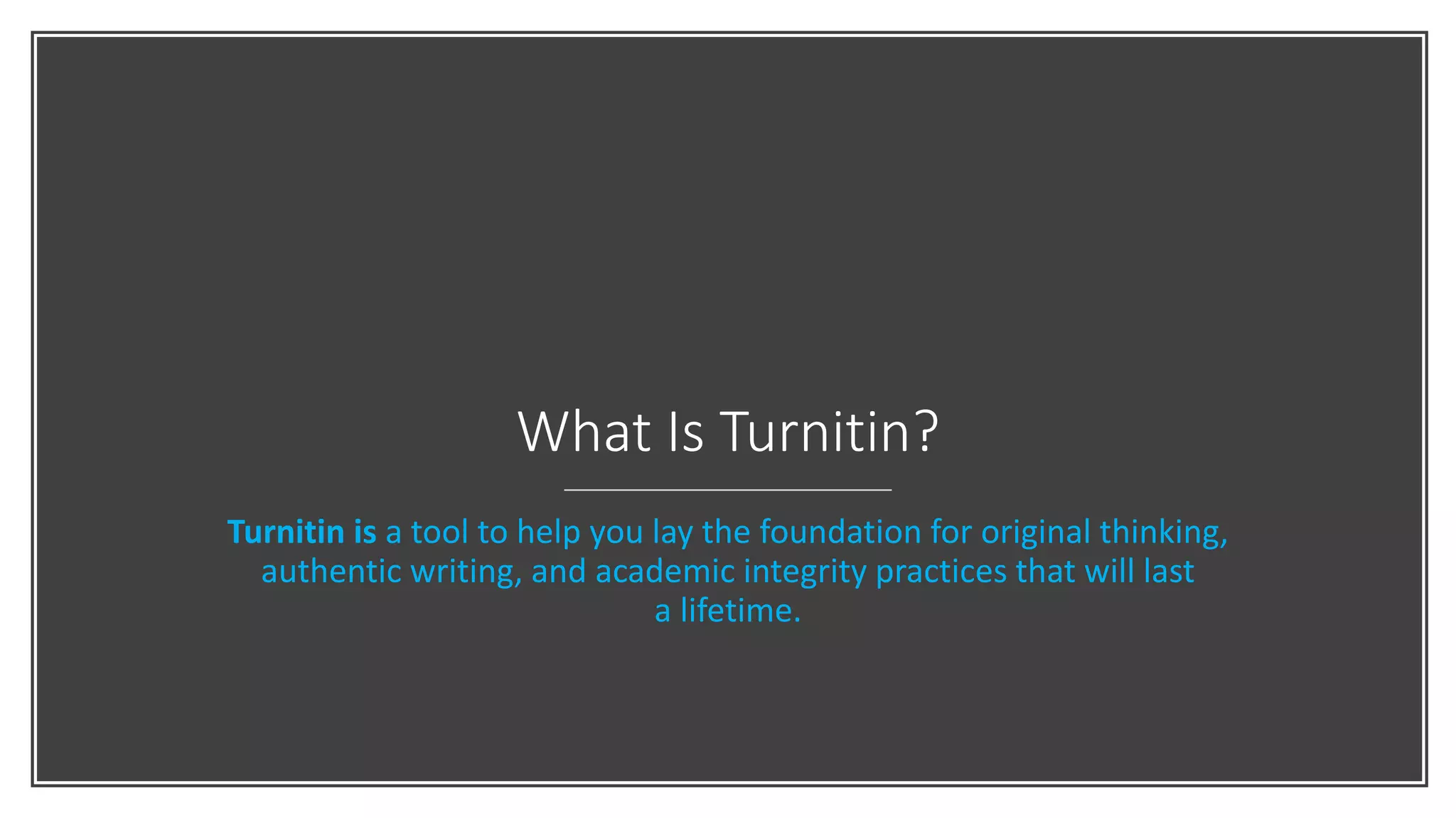 What Is Turnitin?
Turnitin is a tool to help you lay the foundation for original thinking,
authentic writing, and academic integrity practices that will last
a lifetime.
 