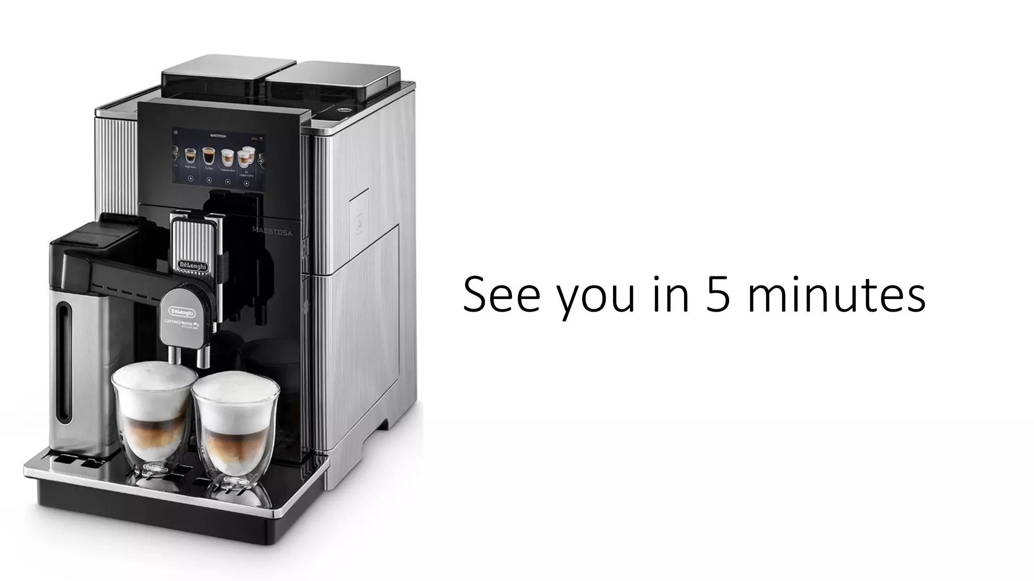 See you in 5 minutes
 