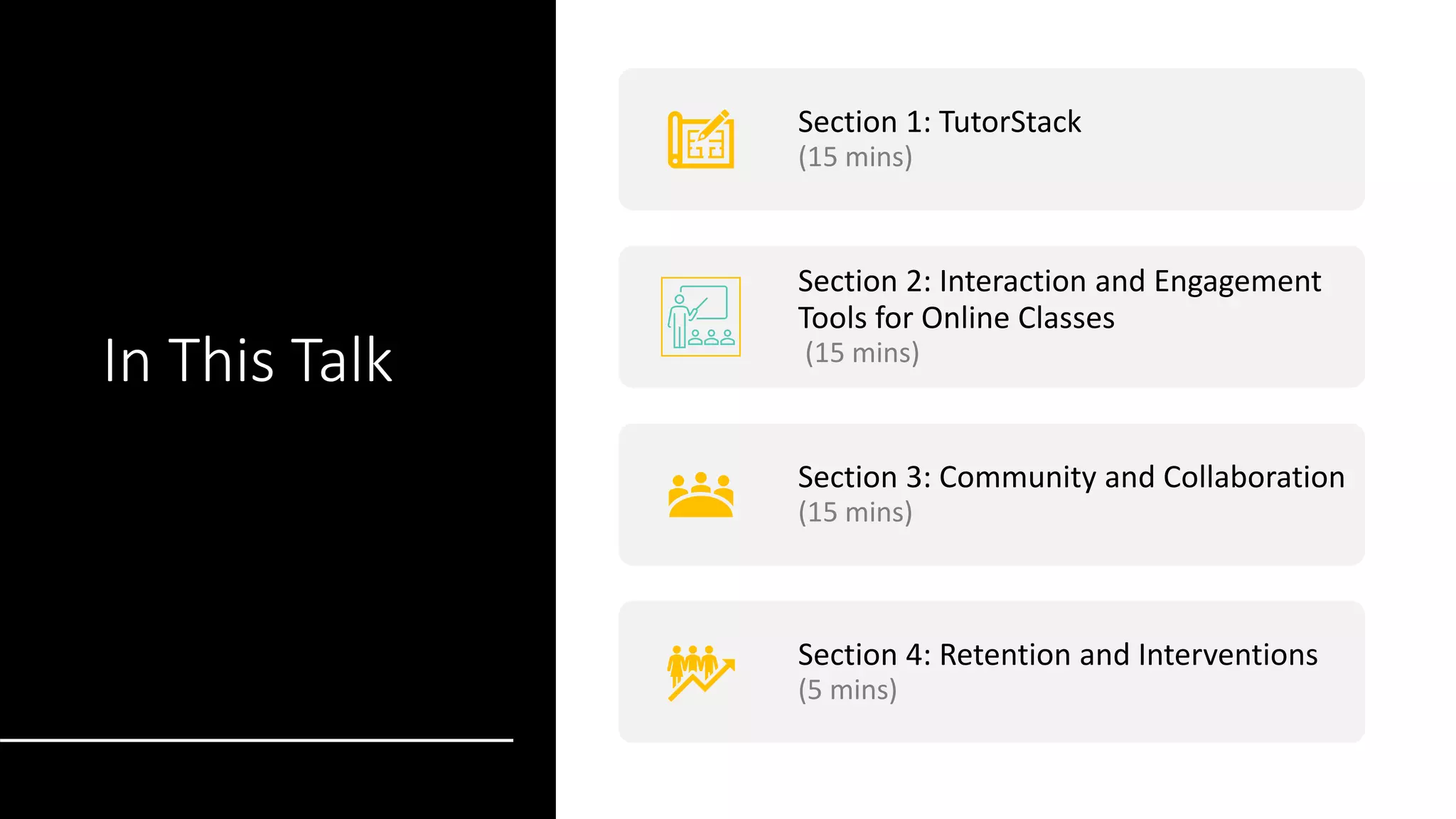 In This Talk
Section 1: TutorStack
(15 mins)
Section 2: Interaction and Engagement
Tools for Online Classes
(15 mins)
Section 3: Community and Collaboration
(15 mins)
Section 4: Retention and Interventions
(5 mins)
 